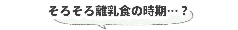 そろそろ離乳食？